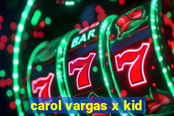 carol vargas x kid